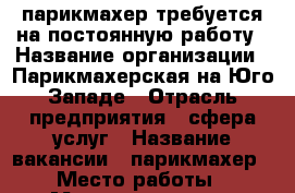 парикмахер требуется на постоянную работу › Название организации ­ Парикмахерская на Юго-Западе › Отрасль предприятия ­ сфера услуг › Название вакансии ­ парикмахер › Место работы ­ Московская, 158 › Минимальный оклад ­ 30 000 › Максимальный оклад ­ 60 000 - Кировская обл., Киров г. Работа » Вакансии   